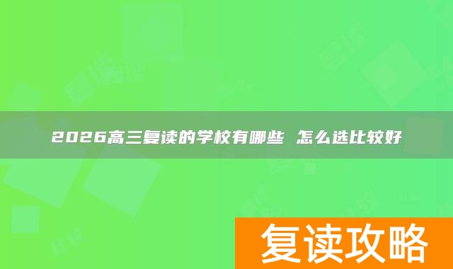 2026高三复读的学校有哪些 怎么选比较好
