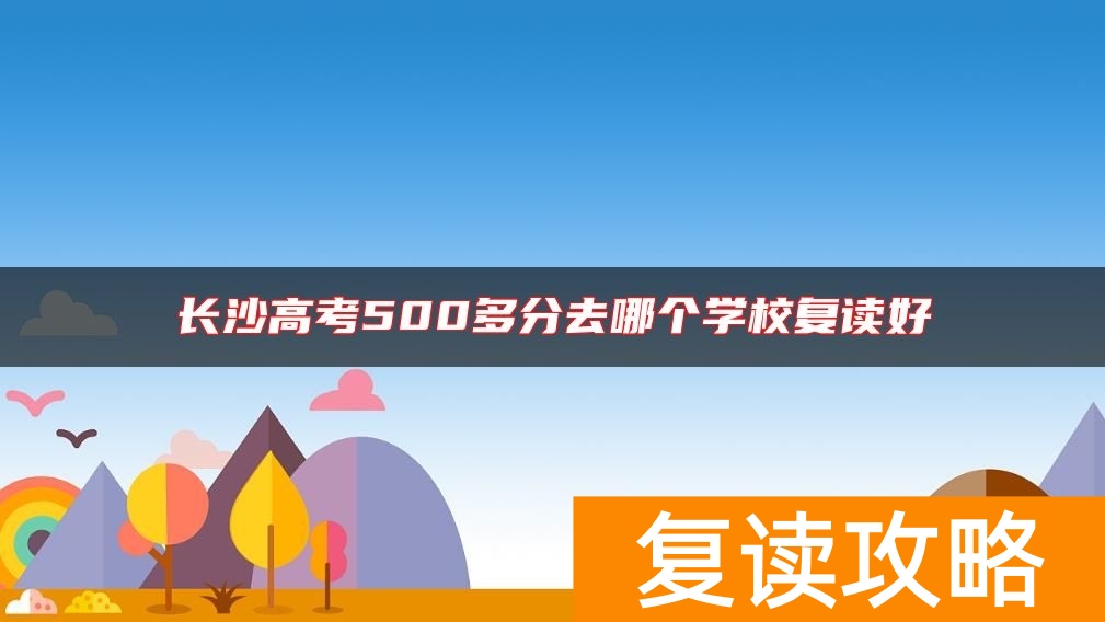 长沙高考500多分去哪个学校复读好