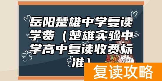 岳阳楚雄中学复读学费（楚雄实验中学高中复读收费标准）