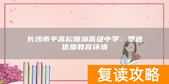 长沙市平高松雅湖高级中学：塑造优质教育环境