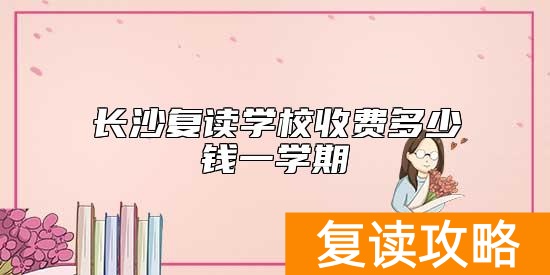 长沙复读学校收费多少钱一学期