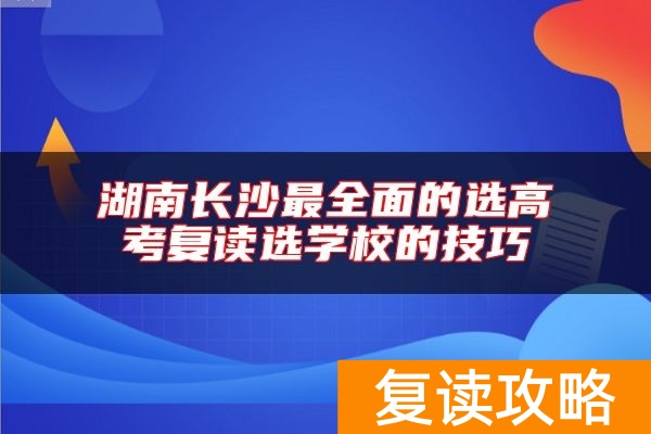 湖南长沙最全面的选高考复读选学校的技巧