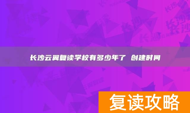 长沙云翼复读学校有多少年了 创建时间