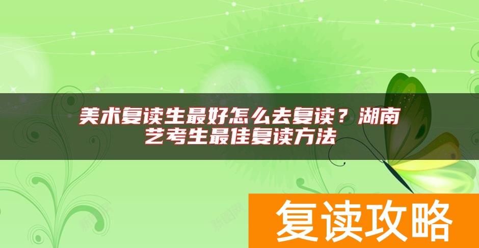 美术复读生最好怎么去复读？湖南艺考生最佳复读方法