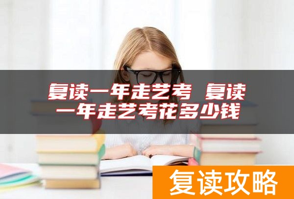 复读一年走艺考 复读一年走艺考花多少钱