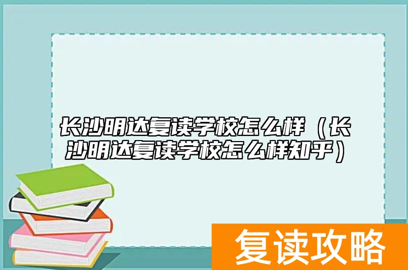 长沙明达复读学校怎么样（长沙明达复读学校怎么样知乎）