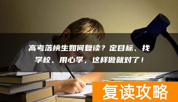 高考落榜生如何复读？定目标、找学校、用心学，这样做就对了！
