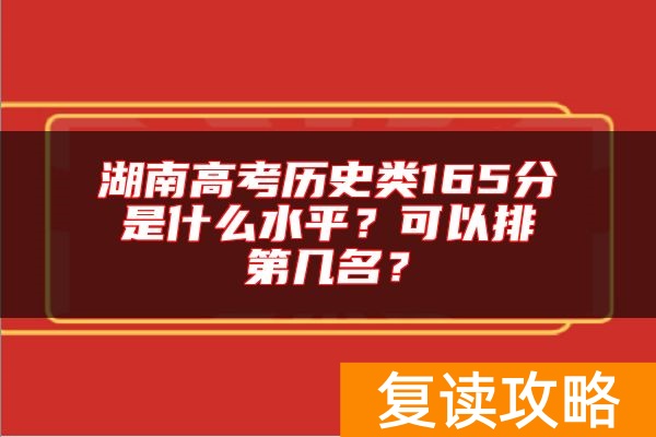 湖南高考历史类165分是什么水平？可以排第几名？