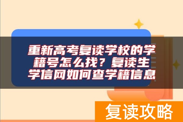 重新高考复读学校的学籍号怎么找？复读生学信网如何查学籍信息