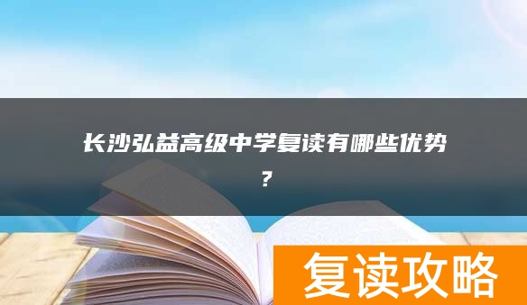 长沙弘益高级中学复读有哪些优势?