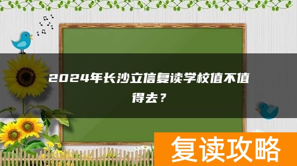 2024年长沙立信复读学校值不值得去？