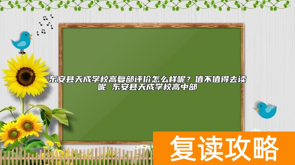 东安县天成学校高考复读班怎么样呢？值不值得去复读