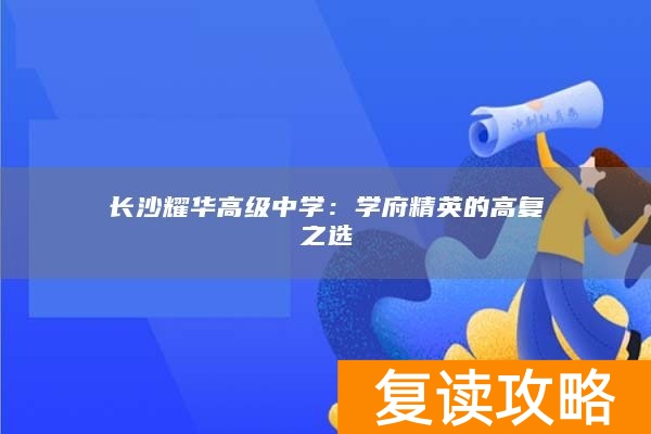 长沙耀华高级中学：学府精英的高复之选