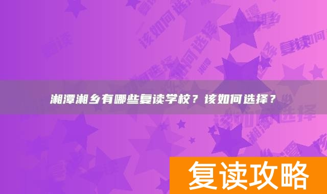 湘潭湘乡有哪些复读学校？该如何选择？