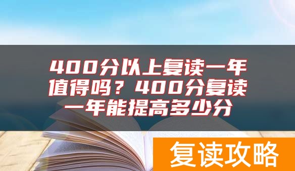 400分以上复读一年值得吗？400分复读一年能提高多少分
