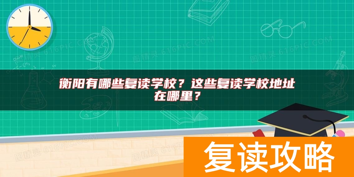 衡阳有哪些复读学校？这些复读学校地址在哪里？