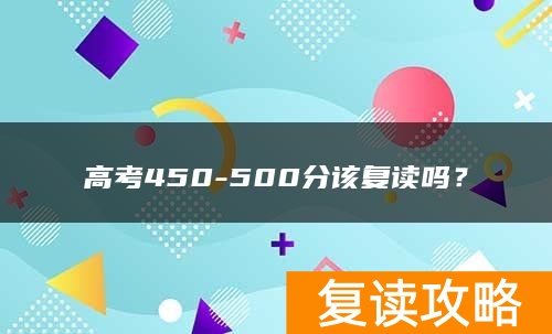 高考450-500分该复读吗？