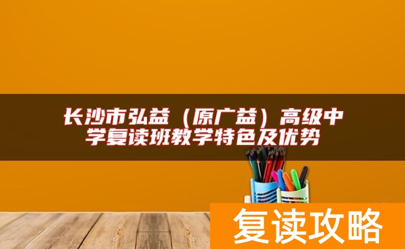 长沙市弘益（原广益）高级中学复读班教学特色及优势