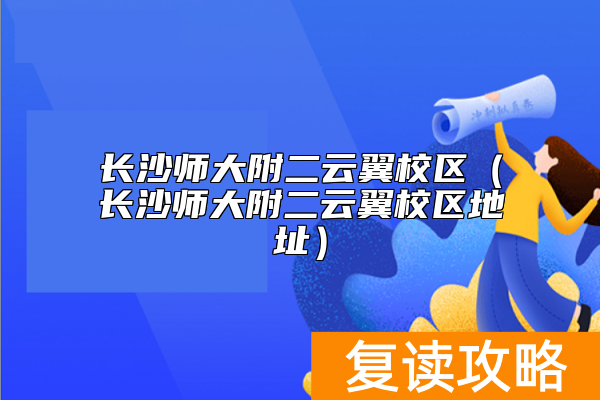 长沙师大附二云翼校区（长沙师大附二云翼校区地址）