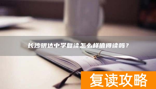 长沙明达中学复读怎么样值得读吗？