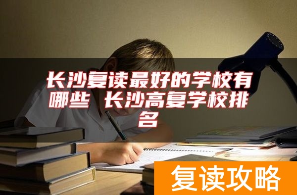 长沙复读最好的学校有哪些 长沙高复学校排名