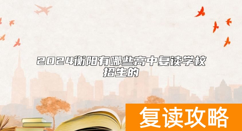 2024衡阳有哪些高中复读学校招生的