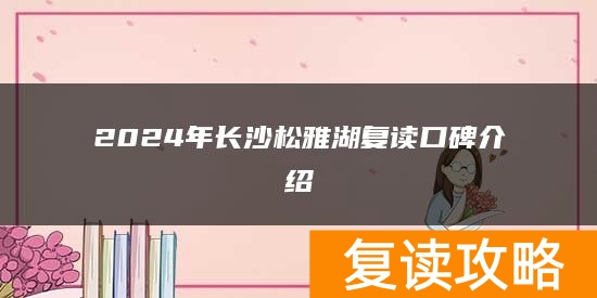 2024年长沙松雅湖复读口碑介绍