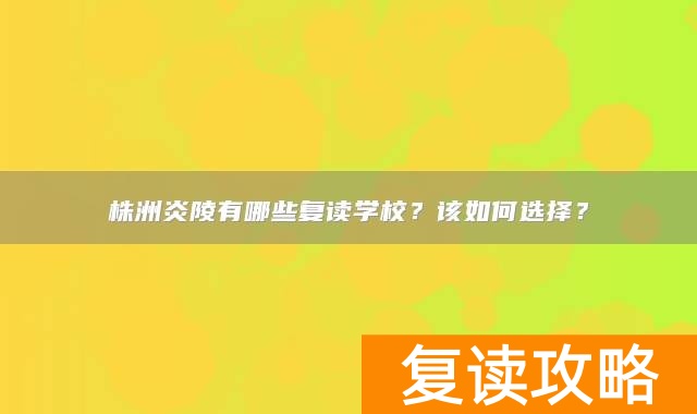 株洲炎陵有哪些复读学校？该如何选择？