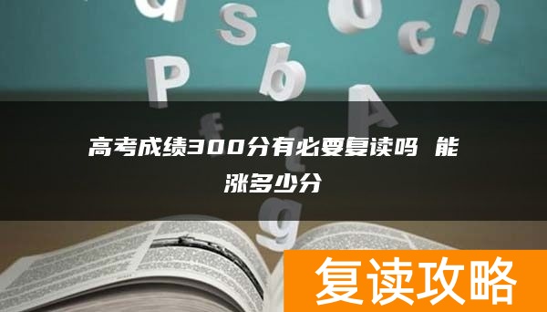 高考成绩300分有必要复读吗 能涨多少分