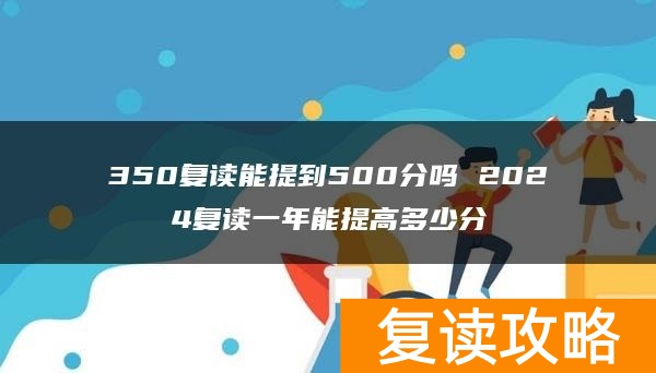 350复读能提到500分吗 2024复读一年能提高多少分