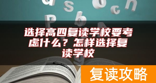 选择高四复读学校要考虑什么？怎样选择复读学校