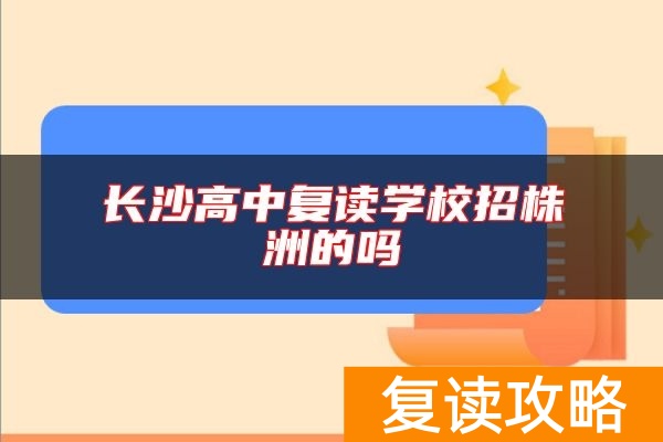 长沙高中复读学校招株洲的吗