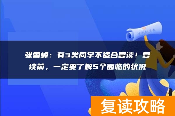 张雪峰：有3类同学不适合复读！复读前，一定要了解5个面临的状况