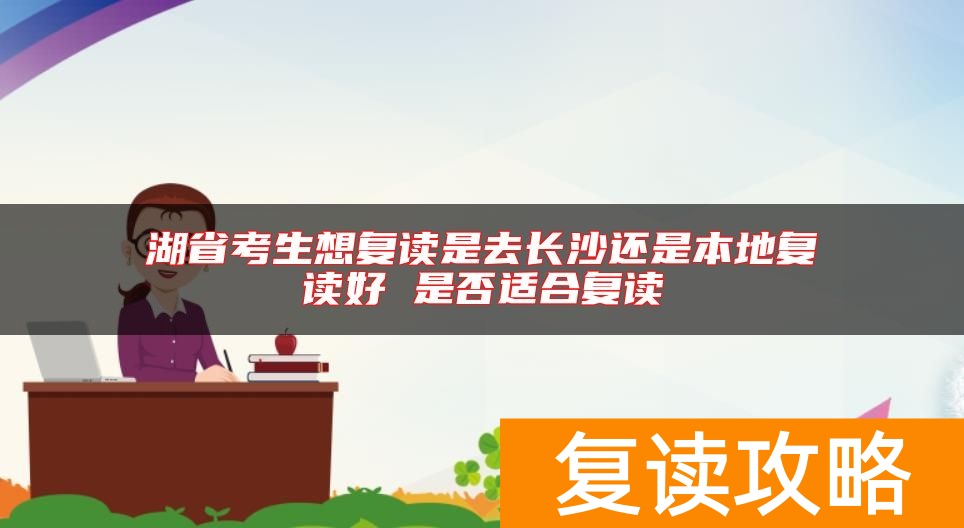 湖省考生想复读是去长沙还是本地复读好 是否适合复读