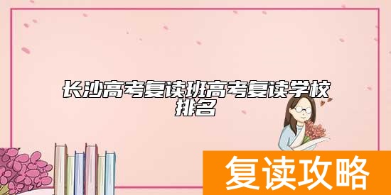 长沙高考复读班高考复读学校排名