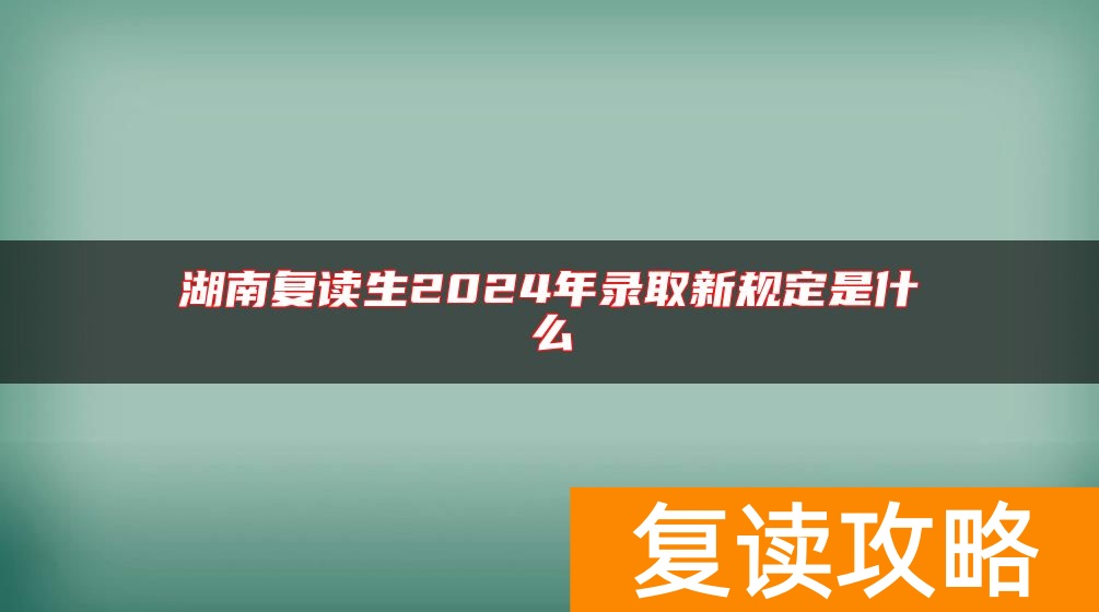 湖南复读生2024年录取新规定是什么