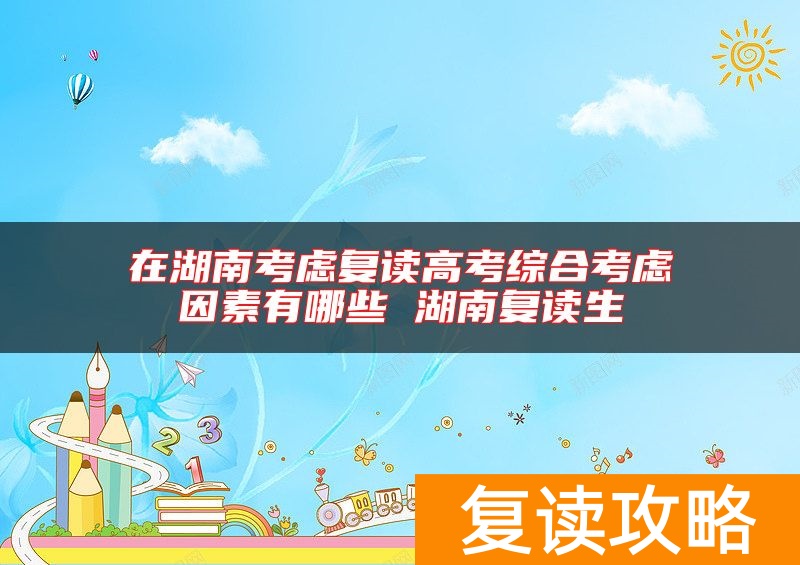 在湖南考虑复读高考综合考虑因素有哪些 湖南复读生
