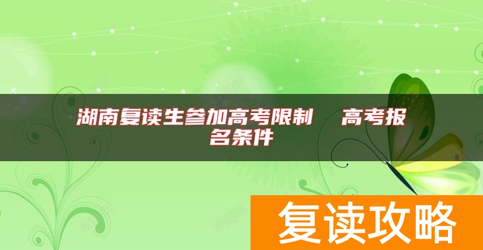 湖南复读生参加高考限制  高考报名条件