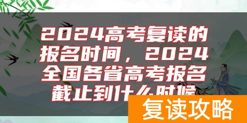 2024高考复读的报名时间，2024全国各省高考报名截止到什么时候