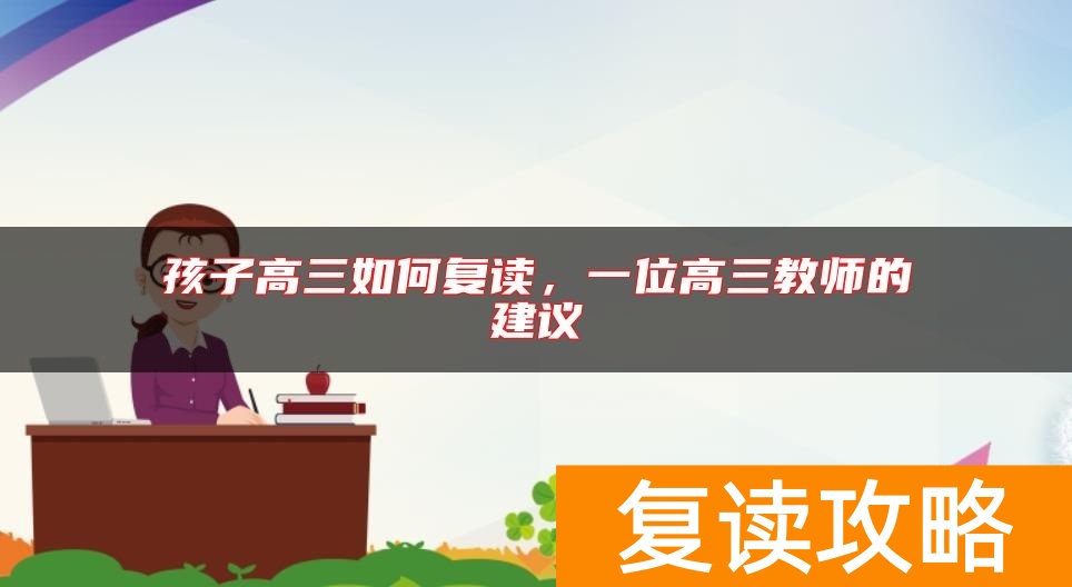 孩子高三如何复读，一位高三教师的建议