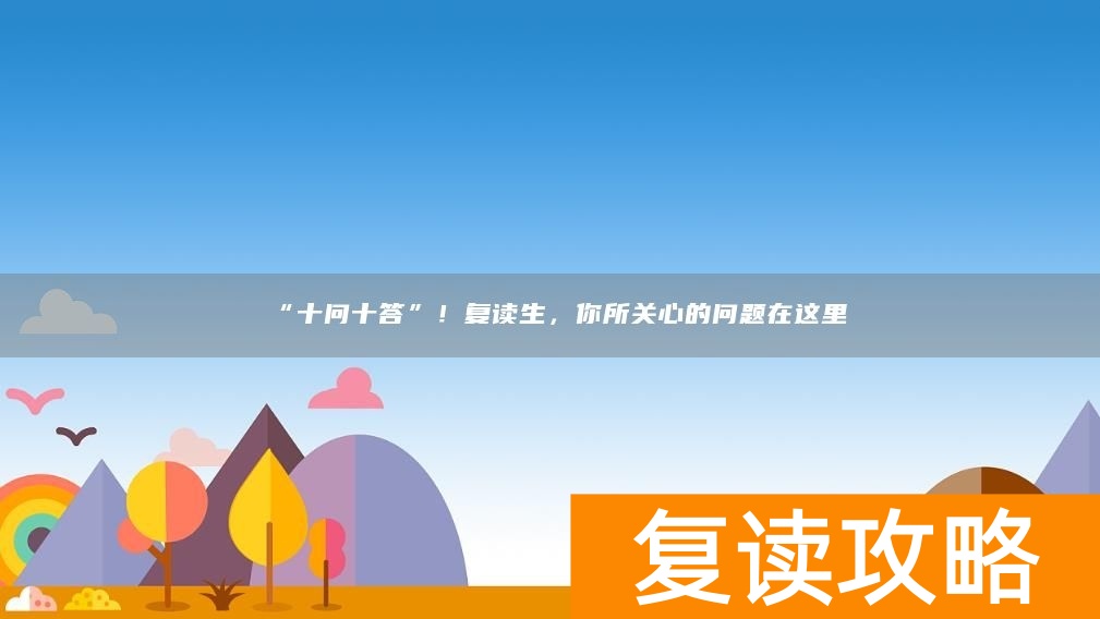 “十问十答”！复读生，你所关心的问题在这里