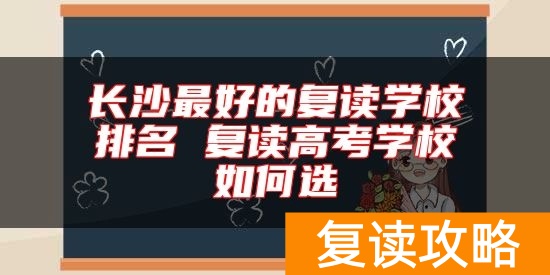 长沙最好的复读学校排名 复读高考学校如何选