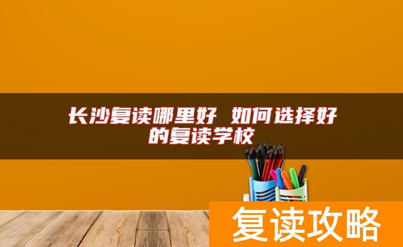 长沙复读哪里好 如何选择好的复读学校