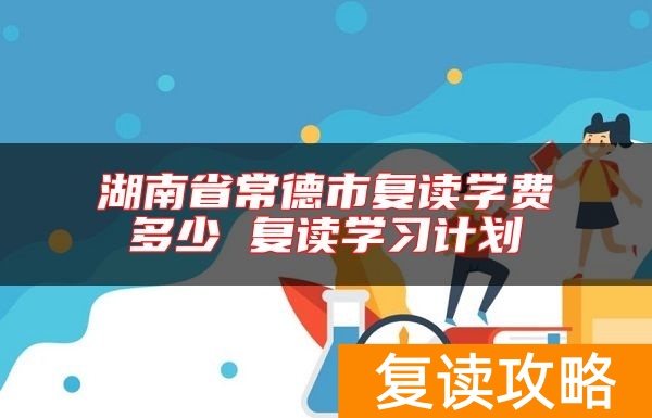 湖南省常德市复读学费多少 复读学习计划