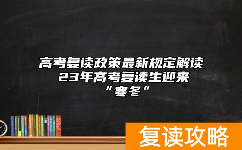 高考复读政策最新规定解读 23年高考复读生迎来“寒冬”