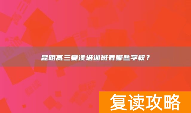 昆明高三复读培训班有哪些学校？