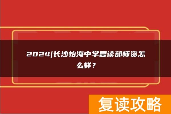 2024|长沙怡海中学复读部师资怎么样？