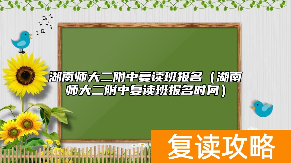 湖南师大二附中复读班报名(湖南师大二附中复读班报名时间)