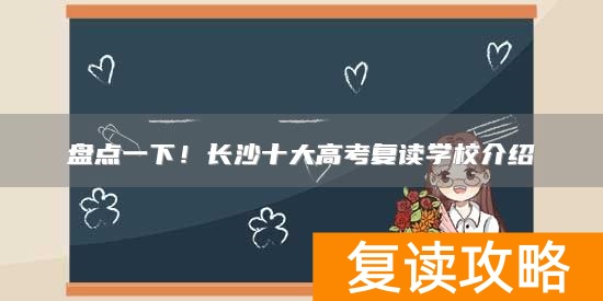 盘点一下！长沙十大高考复读学校介绍