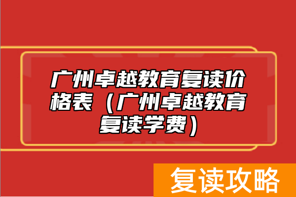 广州卓越教育复读价格表（广州卓越教育复读学费）